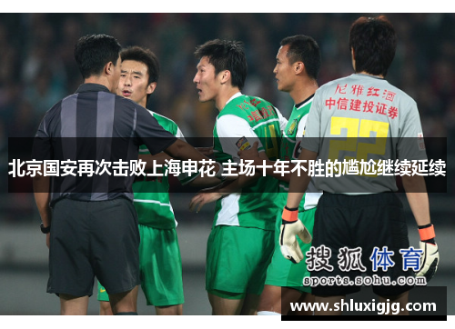 北京国安再次击败上海申花 主场十年不胜的尴尬继续延续