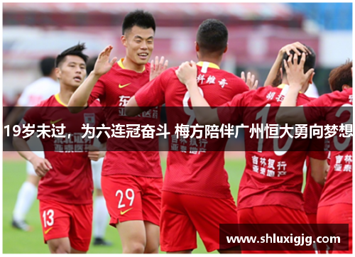 19岁未过，为六连冠奋斗 梅方陪伴广州恒大勇向梦想